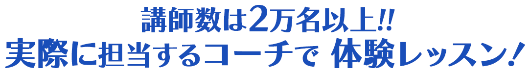 講師数は2万名以上!!実際に担当するコーチで体験レッスン！