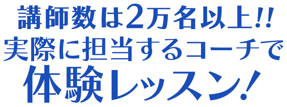 講師数は2万名以上!!実際に担当するコーチで体験レッスン！