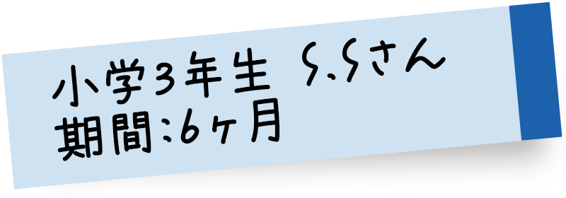 小学3年生 S.Sさん 期間:6ヶ月
