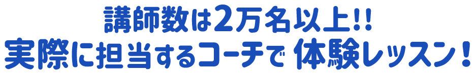 講師数は2万名以上!!実際に担当するコーチで体験レッスン！