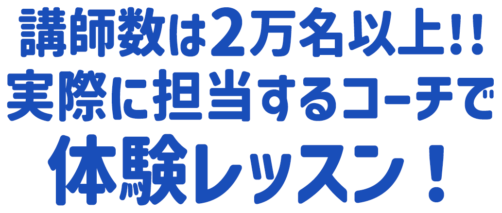 講師数は2万名以上!!実際に担当するコーチで体験レッスン！
