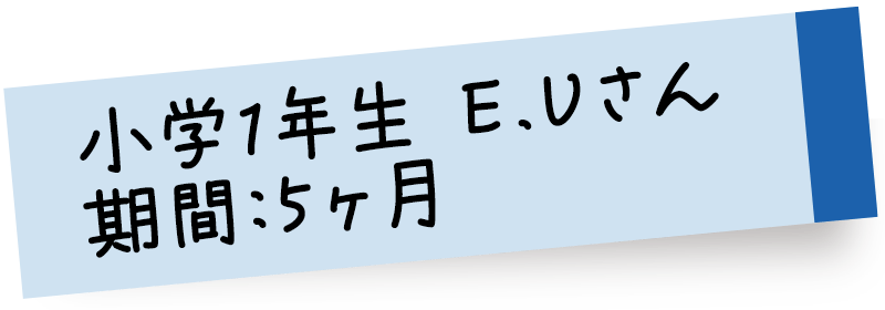 小学1年生 E.Uさん 期間:5ヶ月