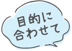 目的に合わせて